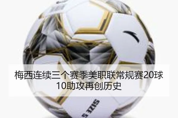 梅西连续三个赛季美职联常规赛20球10助攻再创历史